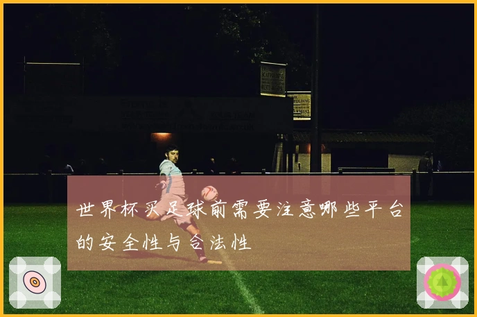 世界杯买足球前需要注意哪些平台的安全性与合法性