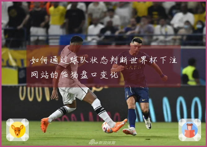 如何通过球队状态判断世界杯下注网站的临场盘口变化