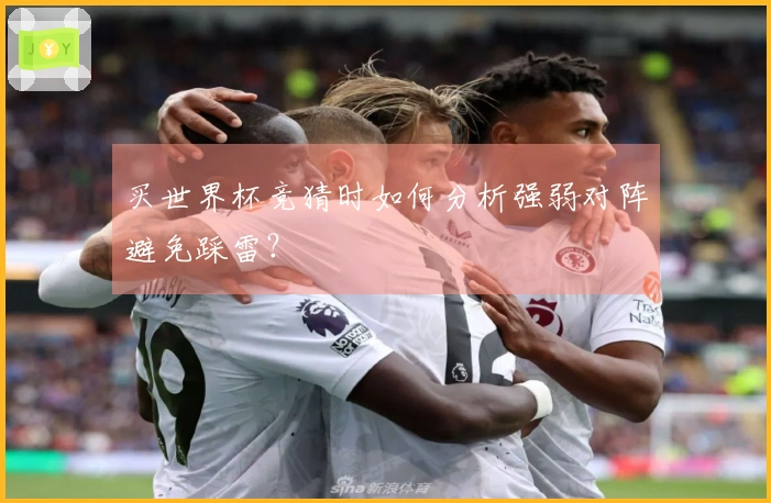 买世界杯竞猜时如何分析强弱对阵避免踩雷？